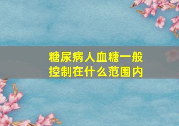 糖尿病人血糖一般控制在什么范围内