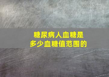 糖尿病人血糖是多少血糖值范围的