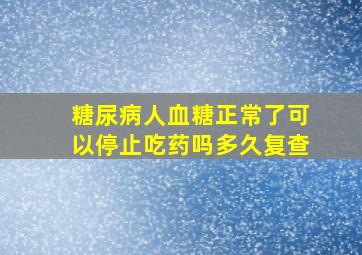 糖尿病人血糖正常了可以停止吃药吗多久复查