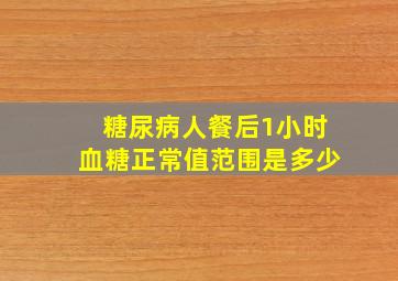 糖尿病人餐后1小时血糖正常值范围是多少