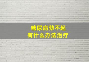 糖尿病勃不起有什么办法治疗