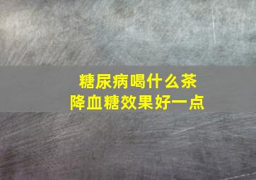 糖尿病喝什么茶降血糖效果好一点