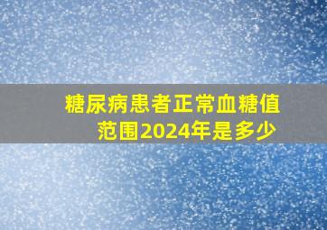 糖尿病患者正常血糖值范围2024年是多少