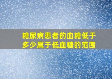 糖尿病患者的血糖低于多少属于低血糖的范围