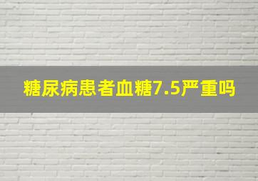 糖尿病患者血糖7.5严重吗