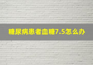 糖尿病患者血糖7.5怎么办