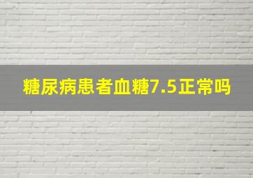 糖尿病患者血糖7.5正常吗