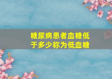 糖尿病患者血糖低于多少称为低血糖