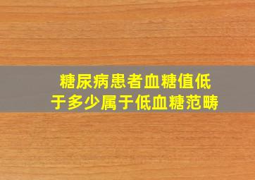 糖尿病患者血糖值低于多少属于低血糖范畴