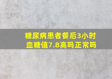 糖尿病患者餐后3小时血糖值7.8高吗正常吗