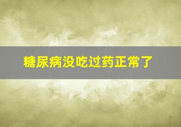 糖尿病没吃过药正常了