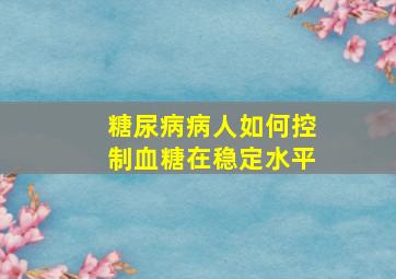 糖尿病病人如何控制血糖在稳定水平