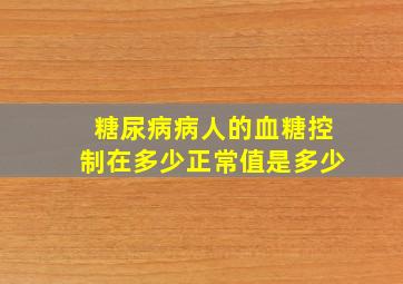 糖尿病病人的血糖控制在多少正常值是多少