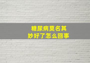 糖尿病莫名其妙好了怎么回事