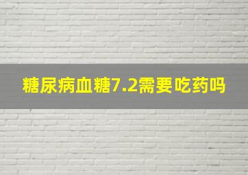 糖尿病血糖7.2需要吃药吗