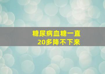 糖尿病血糖一直20多降不下来