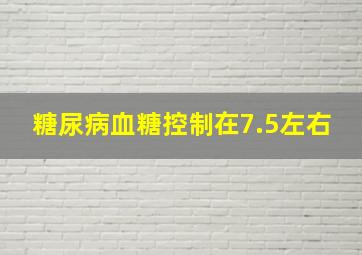 糖尿病血糖控制在7.5左右