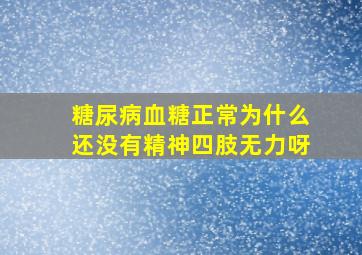 糖尿病血糖正常为什么还没有精神四肢无力呀