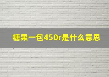 糖果一包450r是什么意思