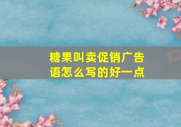 糖果叫卖促销广告语怎么写的好一点