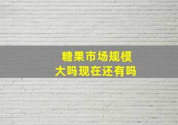 糖果市场规模大吗现在还有吗