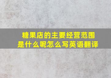 糖果店的主要经营范围是什么呢怎么写英语翻译