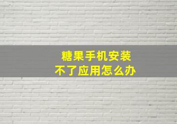 糖果手机安装不了应用怎么办