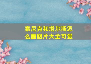 索尼克和塔尔斯怎么画图片大全可爱