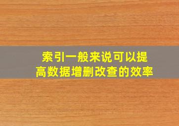 索引一般来说可以提高数据增删改查的效率