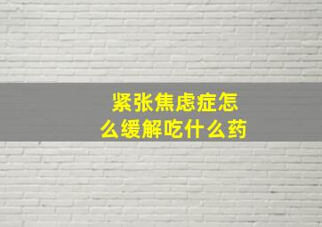 紧张焦虑症怎么缓解吃什么药