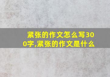 紧张的作文怎么写300字,紧张的作文是什么