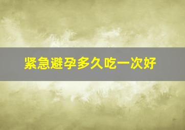 紧急避孕多久吃一次好