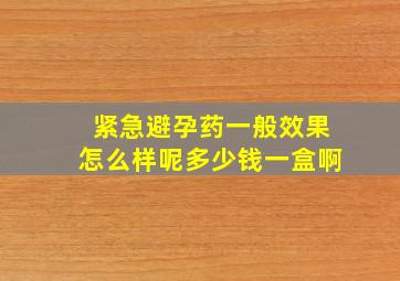 紧急避孕药一般效果怎么样呢多少钱一盒啊