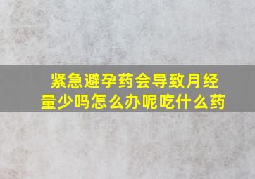 紧急避孕药会导致月经量少吗怎么办呢吃什么药