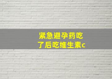 紧急避孕药吃了后吃维生素c