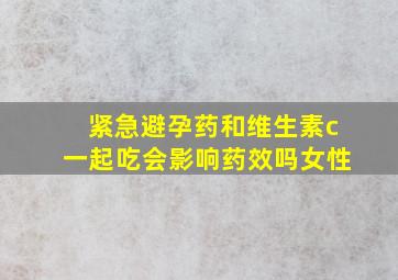 紧急避孕药和维生素c一起吃会影响药效吗女性