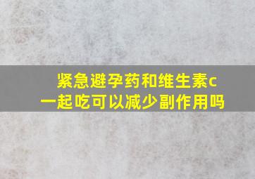 紧急避孕药和维生素c一起吃可以减少副作用吗