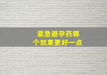 紧急避孕药哪个效果更好一点