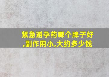 紧急避孕药哪个牌子好,副作用小,大约多少钱