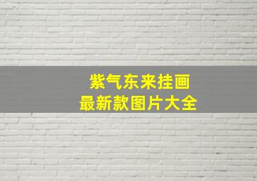 紫气东来挂画最新款图片大全