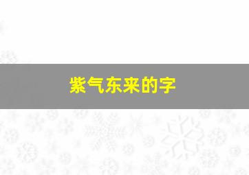 紫气东来的字