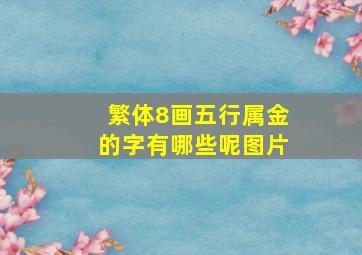 繁体8画五行属金的字有哪些呢图片