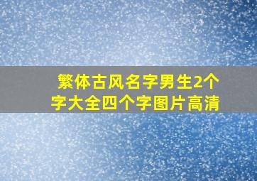 繁体古风名字男生2个字大全四个字图片高清