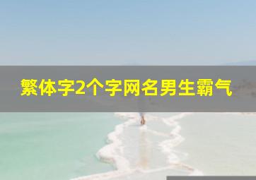 繁体字2个字网名男生霸气