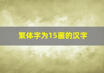 繁体字为15画的汉字