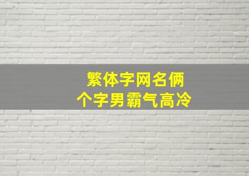 繁体字网名俩个字男霸气高冷