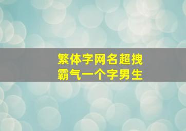 繁体字网名超拽霸气一个字男生