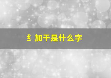 纟加干是什么字