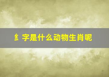 纟字是什么动物生肖呢