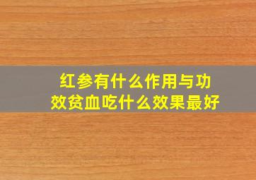 红参有什么作用与功效贫血吃什么效果最好